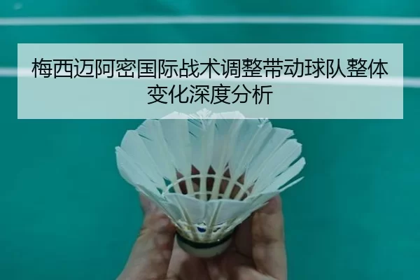 梅西迈阿密国际战术调整带动球队整体变化深度分析